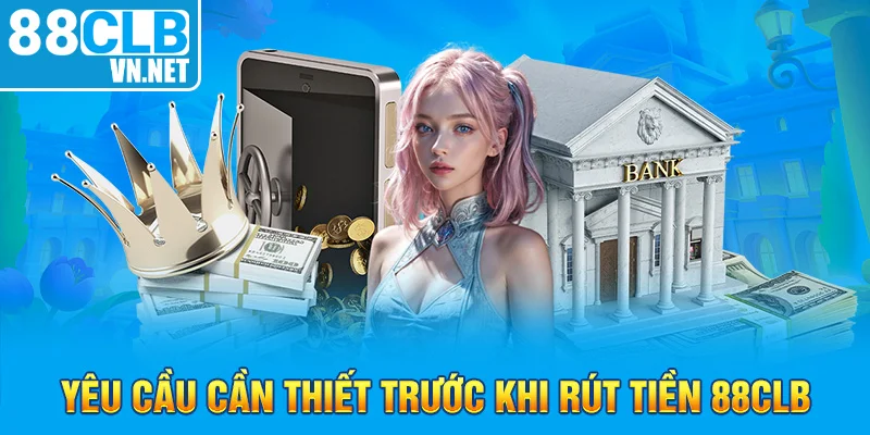 Yêu cầu cần thiết trước khi rút tiền 88CLB